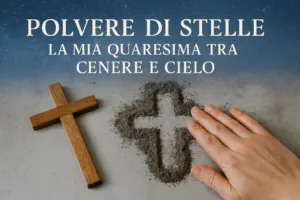 Polvere di Stelle: La mia Quaresima tra Cenere e Cielo